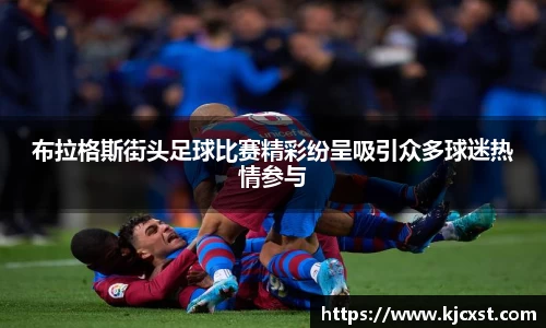 布拉格斯街头足球比赛精彩纷呈吸引众多球迷热情参与