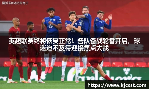 英超联赛终将恢复正常！各队备战轮番开启，球迷迫不及待迎接焦点大战