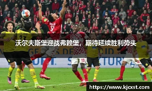 沃尔夫斯堡迎战弗赖堡，期待延续胜利势头
