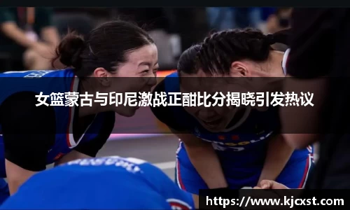 女篮蒙古与印尼激战正酣比分揭晓引发热议
