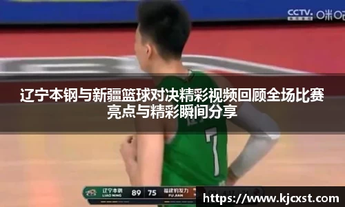 辽宁本钢与新疆篮球对决精彩视频回顾全场比赛亮点与精彩瞬间分享